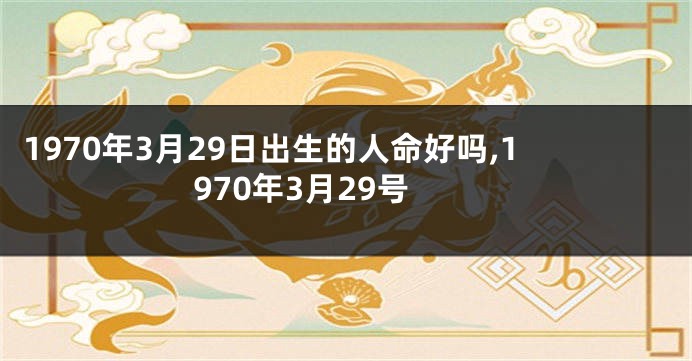 1970年3月29日出生的人命好吗,1970年3月29号