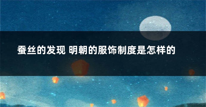 蚕丝的发现 明朝的服饰制度是怎样的