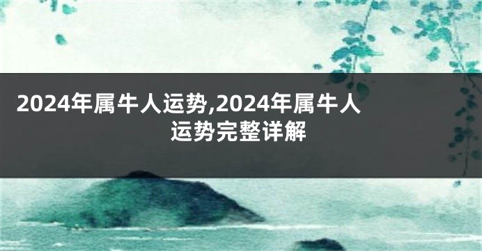 2024年属牛人运势,2024年属牛人运势完整详解