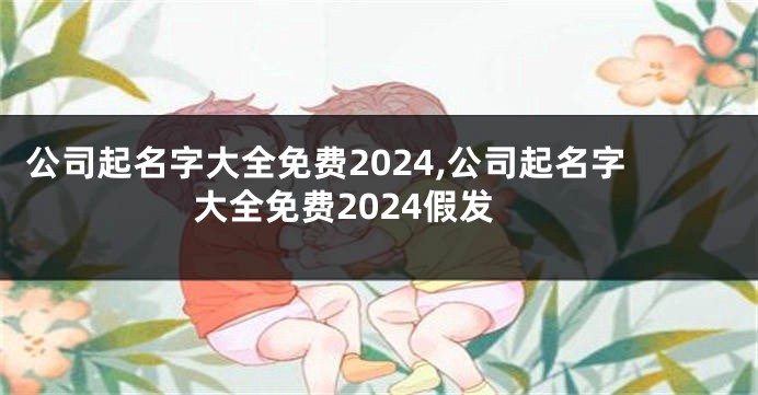 公司起名字大全免费2024,公司起名字大全免费2024假发
