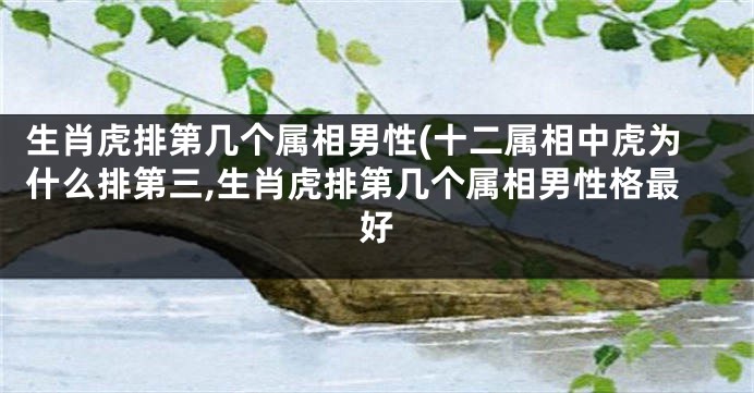 生肖虎排第几个属相男性(十二属相中虎为什么排第三,生肖虎排第几个属相男性格最好