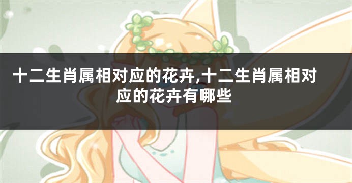 十二生肖属相对应的花卉,十二生肖属相对应的花卉有哪些