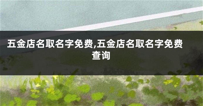 五金店名取名字免费,五金店名取名字免费查询
