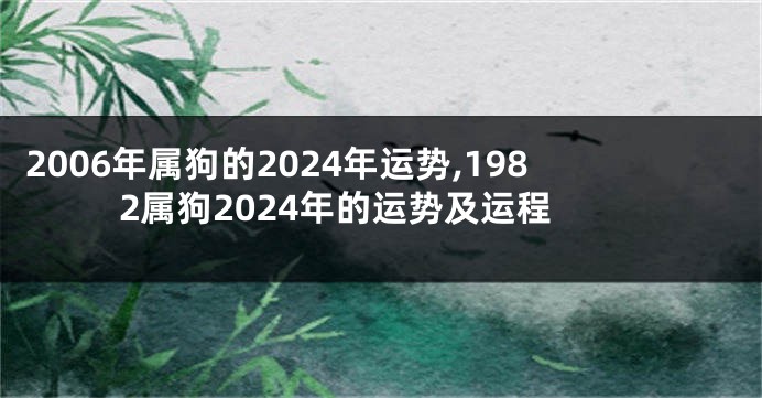 2006年属狗的2024年运势,1982属狗2024年的运势及运程