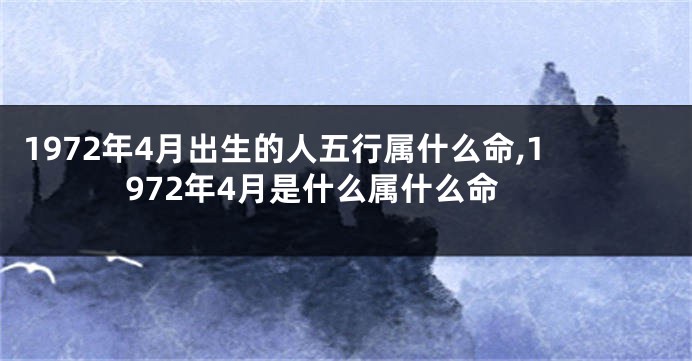 1972年4月出生的人五行属什么命,1972年4月是什么属什么命