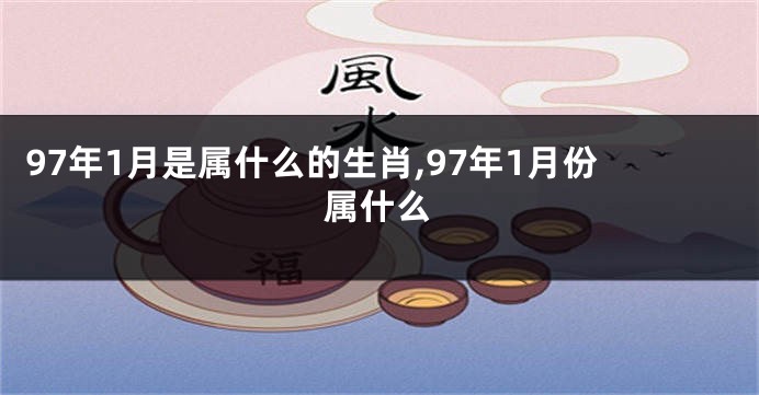 97年1月是属什么的生肖,97年1月份属什么