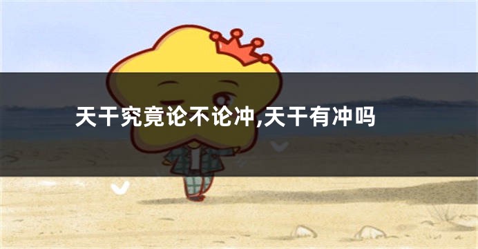 天干究竟论不论冲,天干有冲吗