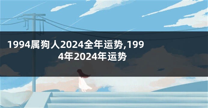 1994属狗人2024全年运势,1994年2024年运势
