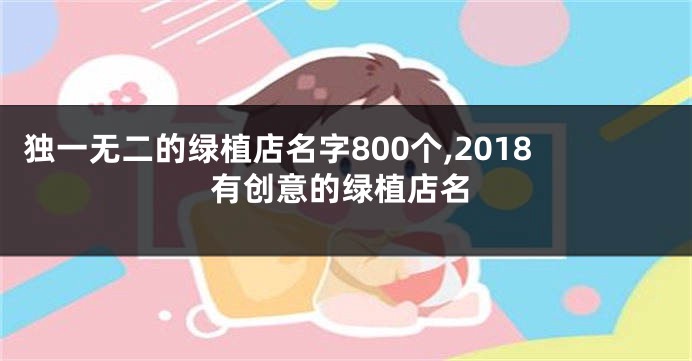 独一无二的绿植店名字800个,2018有创意的绿植店名
