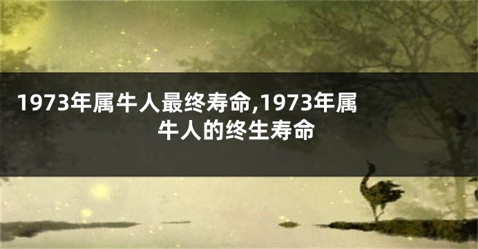 1973年属牛人最终寿命,1973年属牛人的终生寿命
