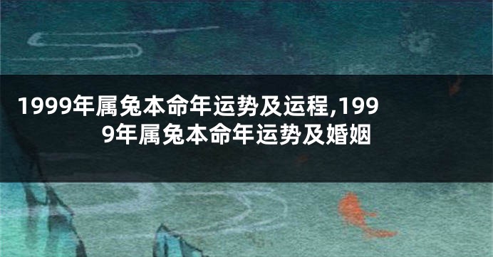 1999年属兔本命年运势及运程,1999年属兔本命年运势及婚姻