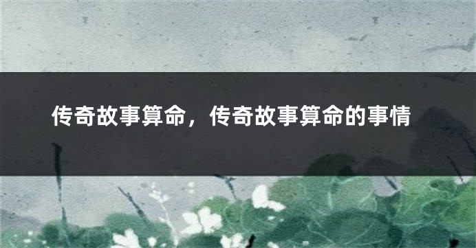 传奇故事算命，传奇故事算命的事情