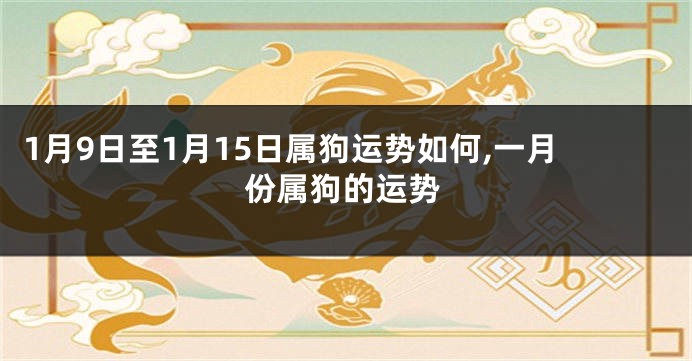 1月9日至1月15日属狗运势如何,一月份属狗的运势