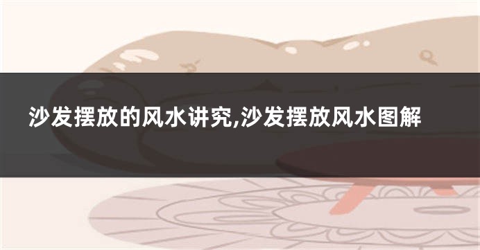 沙发摆放的风水讲究,沙发摆放风水图解
