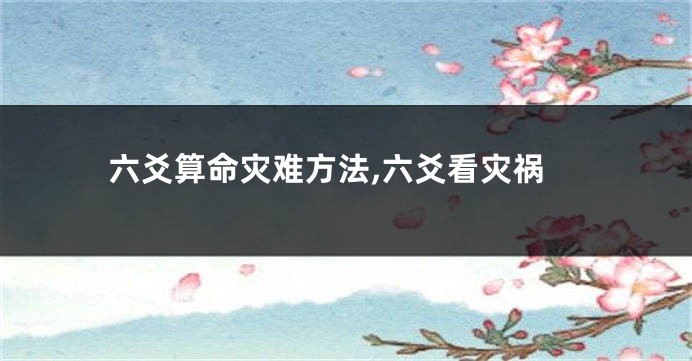 六爻算命灾难方法,六爻看灾祸