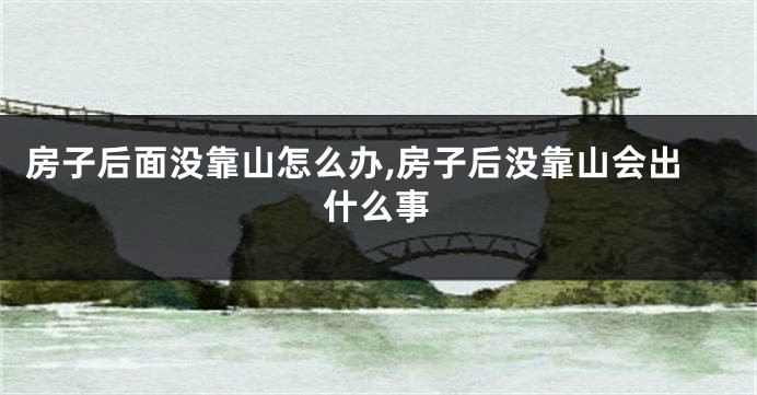 房子后面没靠山怎么办,房子后没靠山会出什么事