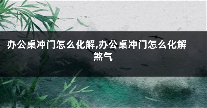 办公桌冲门怎么化解,办公桌冲门怎么化解煞气