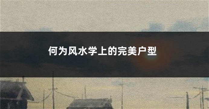 何为风水学上的完美户型