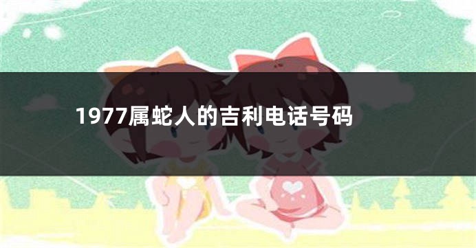 1977属蛇人的吉利电话号码