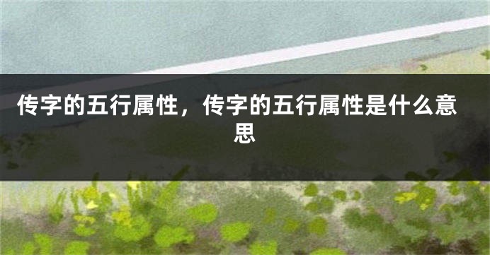 传字的五行属性，传字的五行属性是什么意思