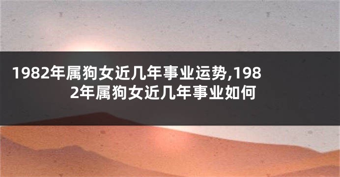 1982年属狗女近几年事业运势,1982年属狗女近几年事业如何
