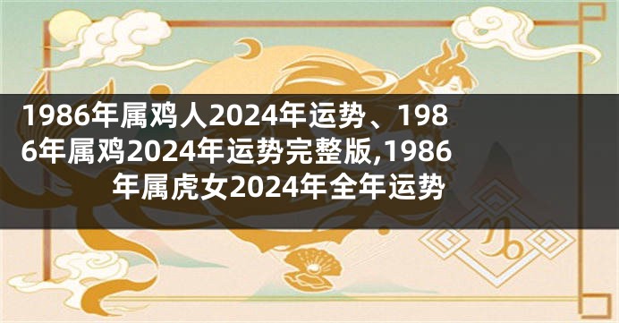 1986年属鸡人2024年运势、1986年属鸡2024年运势完整版,1986年属虎女2024年全年运势