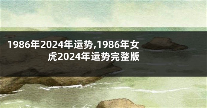 1986年2024年运势,1986年女虎2024年运势完整版