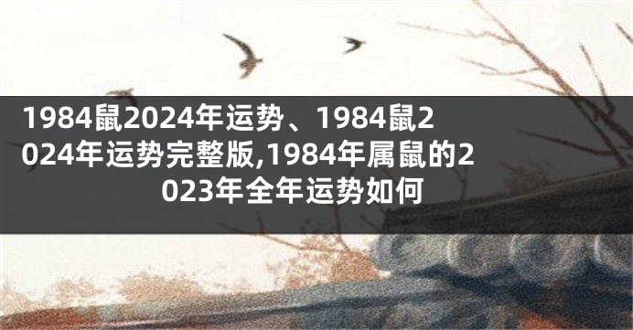 1984鼠2024年运势、1984鼠2024年运势完整版,1984年属鼠的2023年全年运势如何