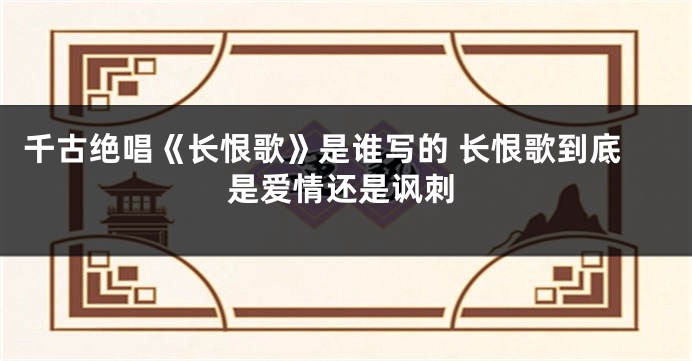 千古绝唱《长恨歌》是谁写的 长恨歌到底是爱情还是讽刺