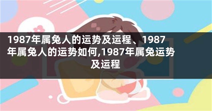 1987年属兔人的运势及运程、1987年属兔人的运势如何,1987年属兔运势及运程