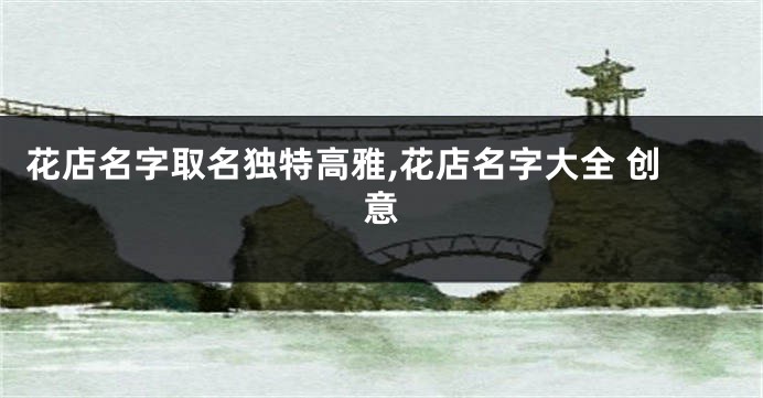 花店名字取名独特高雅,花店名字大全 创意