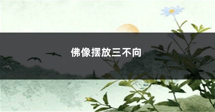 佛像摆放三不向