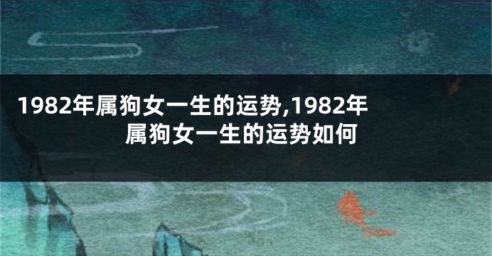 1982年属狗女一生的运势,1982年属狗女一生的运势如何