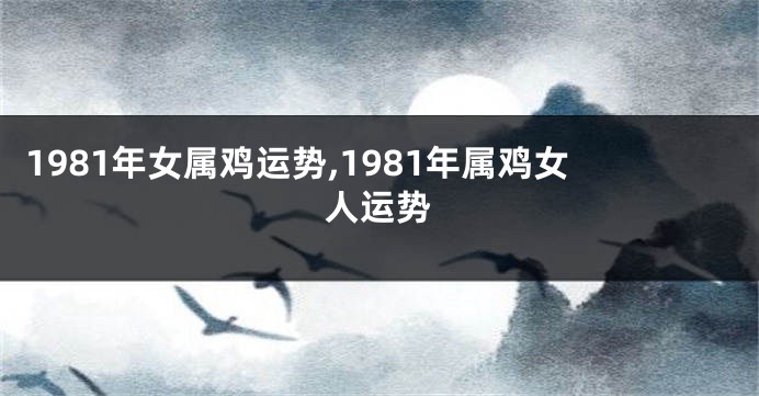 1981年女属鸡运势,1981年属鸡女人运势