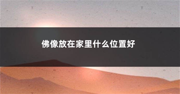 佛像放在家里什么位置好