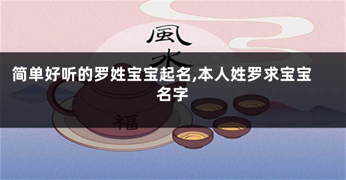 简单好听的罗姓宝宝起名,本人姓罗求宝宝名字