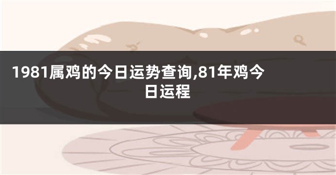 1981属鸡的今日运势查询,81年鸡今日运程