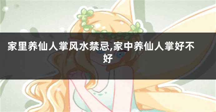 家里养仙人掌风水禁忌,家中养仙人掌好不好