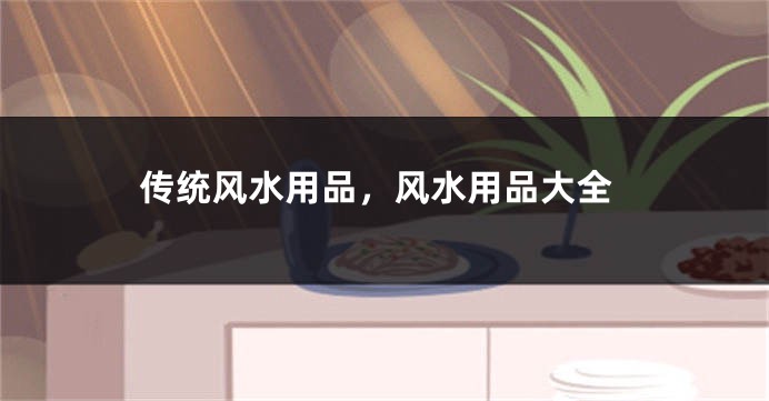 传统风水用品，风水用品大全