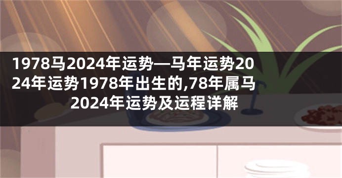 1978马2024年运势—马年运势2024年运势1978年出生的,78年属马2024年运势及运程详解