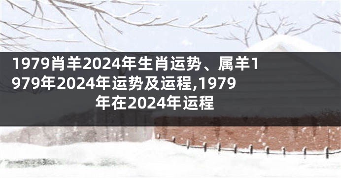 1979肖羊2024年生肖运势、属羊1979年2024年运势及运程,1979年在2024年运程