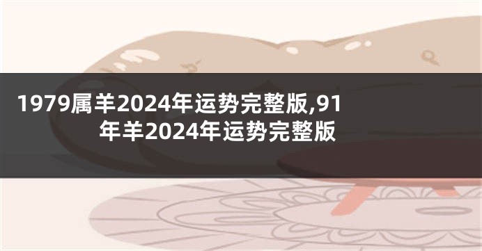 1979属羊2024年运势完整版,91年羊2024年运势完整版