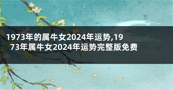 1973年的属牛女2024年运势,1973年属牛女2024年运势完整版免费
