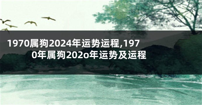 1970属狗2024年运势运程,1970年属狗202o年运势及运程