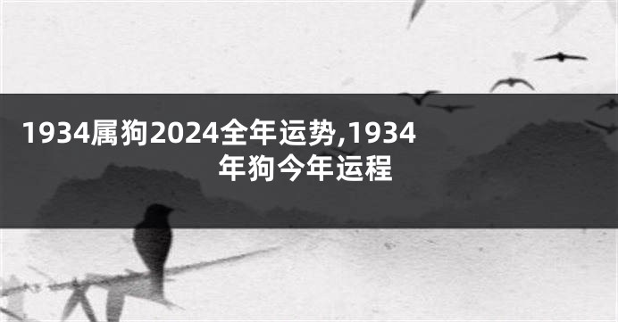 1934属狗2024全年运势,1934年狗今年运程