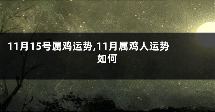 11月15号属鸡运势,11月属鸡人运势如何