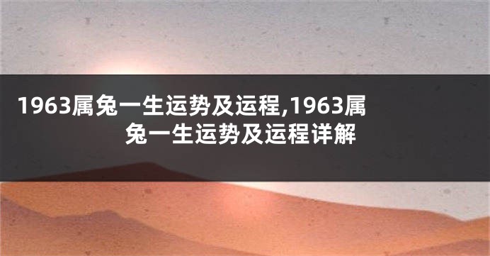 1963属兔一生运势及运程,1963属兔一生运势及运程详解