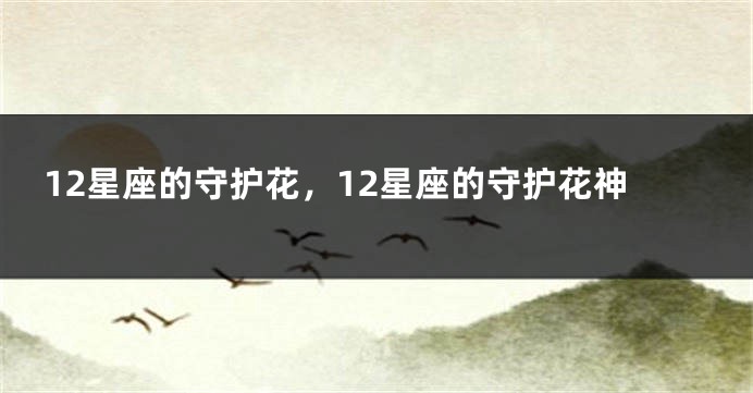 12星座的守护花，12星座的守护花神