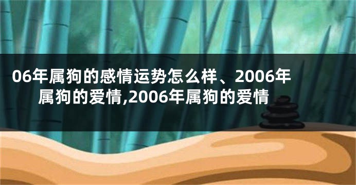 06年属狗的感情运势怎么样、2006年属狗的爱情,2006年属狗的爱情