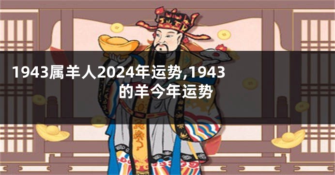1943属羊人2024年运势,1943的羊今年运势